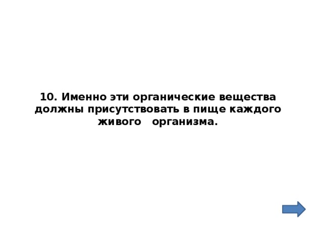 10. Именно эти органические вещества должны присутствовать в пище каждого живого организма. 