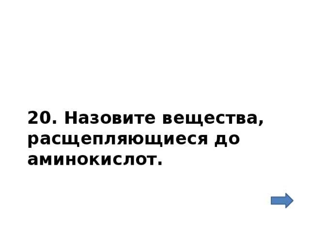 20. Назовите вещества, расщепляющиеся до аминокислот. 