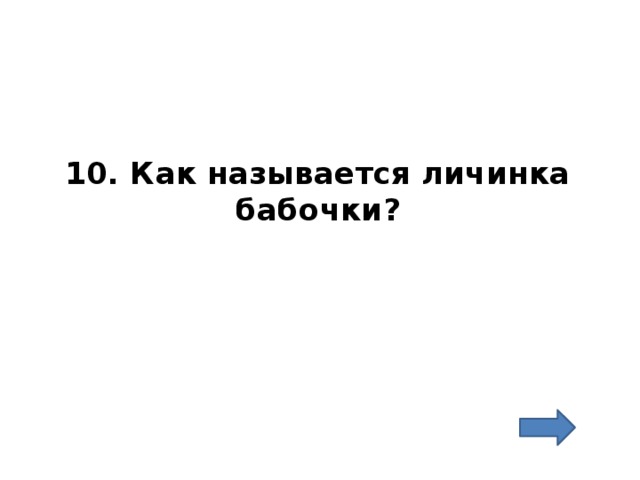 10. Как называется личинка бабочки? 