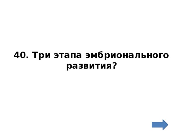 40. Три этапа эмбрионального развития? 