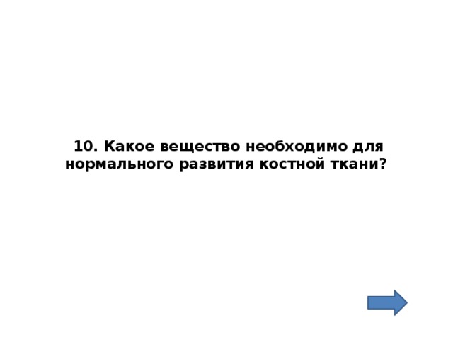 10. Какое вещество необходимо для нормального развития костной ткани?   