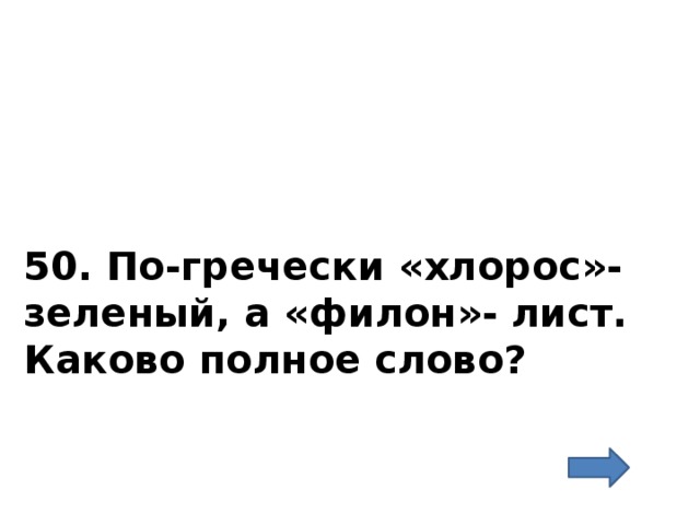 50. По-гречески «хлорос»- зеленый, а «филон»- лист. Каково полное слово? 