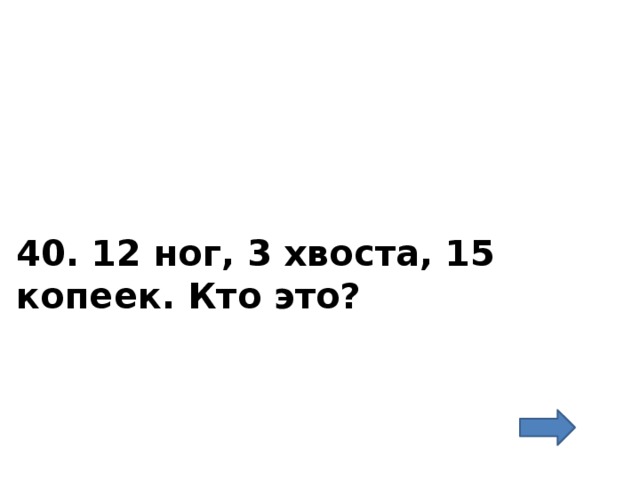 40. 12 ног, 3 хвоста, 15 копеек. Кто это? 