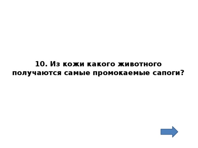 10. Из кожи какого животного получаются самые промокаемые сапоги? 