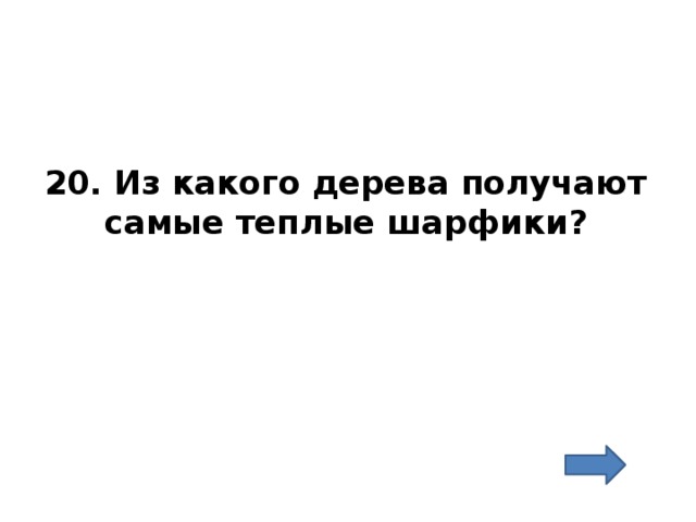 20. Из какого дерева получают самые теплые шарфики? 