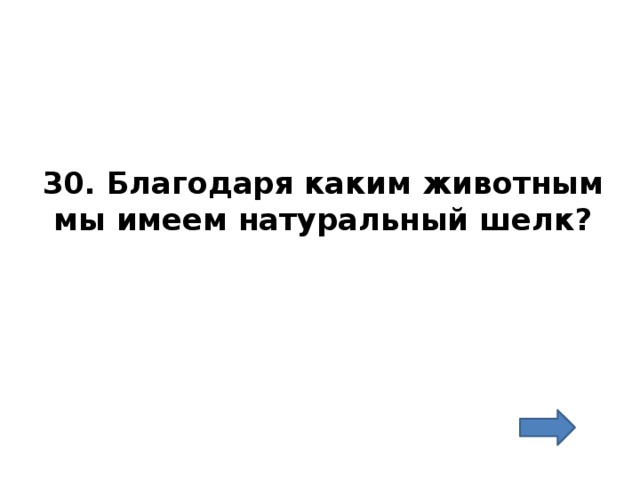 30. Благодаря каким животным мы имеем натуральный шелк? 