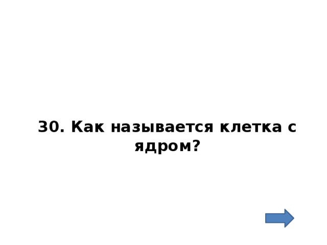 30. Как называется клетка с ядром? 