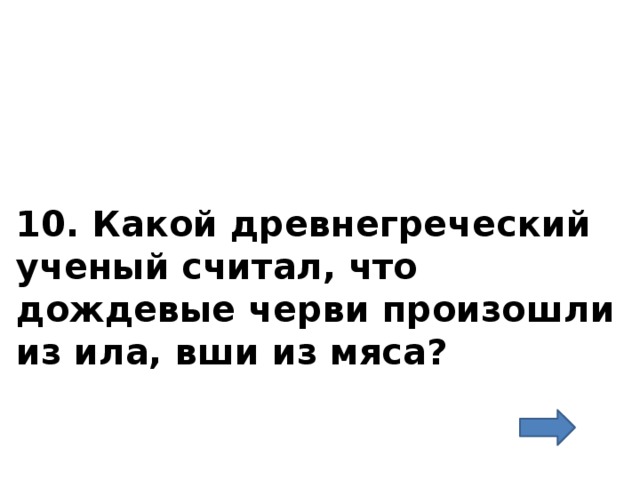 10. Какой древнегреческий ученый считал, что дождевые черви произошли из ила, вши из мяса?   
