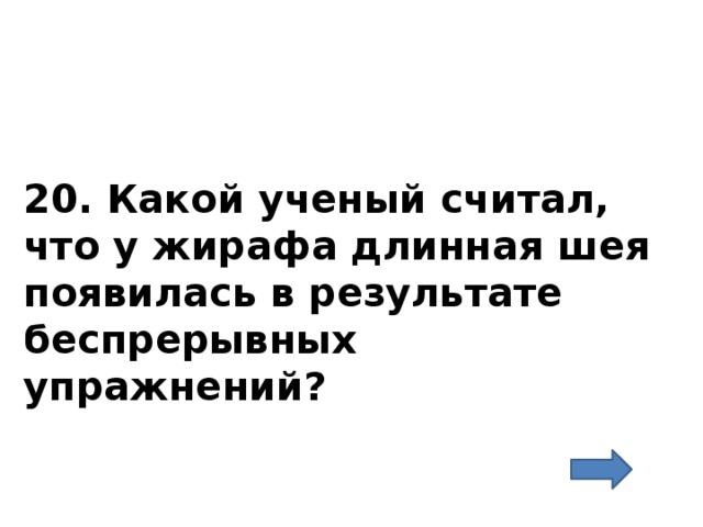 20. Какой ученый считал, что у жирафа длинная шея появилась в результате беспрерывных упражнений? 