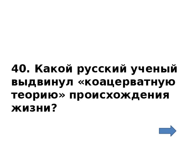 40. Какой русский ученый выдвинул «коацерватную теорию» происхождения жизни?   