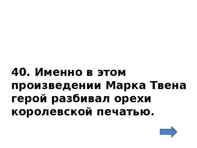 40. Именно в этом произведении Марка Твена герой разбивал орехи королевской печатью. 