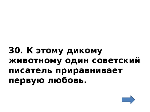 30. К этому дикому животному один советский писатель приравнивает первую любовь.   