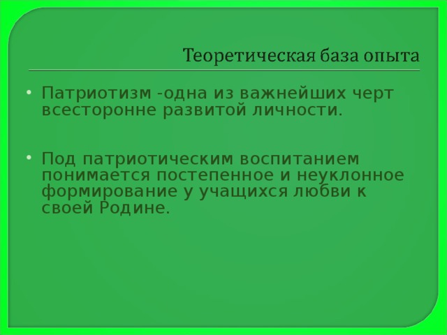 Патриотизм -одна из важнейших черт всесторонне развитой личности.   Под патриотическим воспитанием понимается постепенное и неуклонное формирование у учащихся любви к своей Родине.    