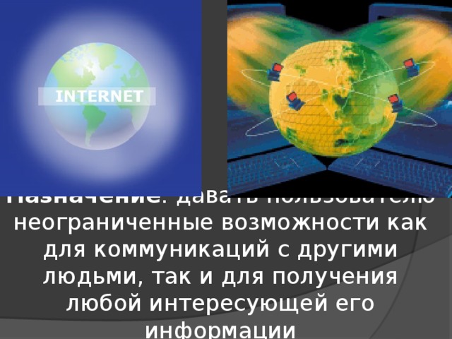 Назначение : давать пользователю неограниченные возможности как для коммуникаций с другими людьми, так и для получения любой интересующей его информации 