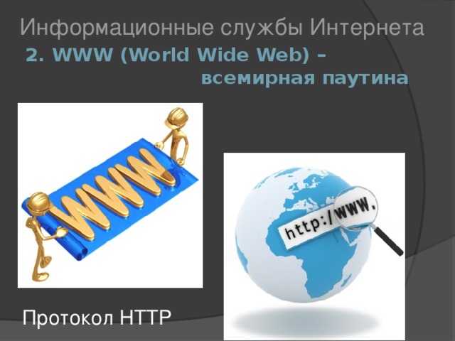 Информационные службы Интернета 2. WWW (World Wide Web) –  всемирная паутина Протокол НТТР 