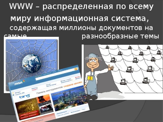 WWW – распределенная по всему миру информационная система ,  содержащая миллионы документов на самые разнообразные темы 