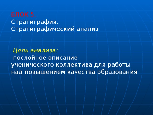 БЛОК 5. Стратиграфия. Стратиграфический анализ     Цель анализа:  послойное описание ученического коллектива для работы над повышением качества образования 