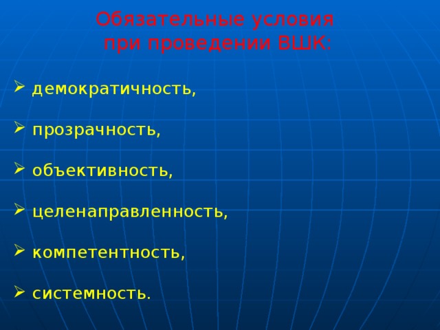 Обязательные условия  при проведении ВШК:  демократичность,  прозрачность,  объективность,  целенаправленность,  компетентность,  системность. 