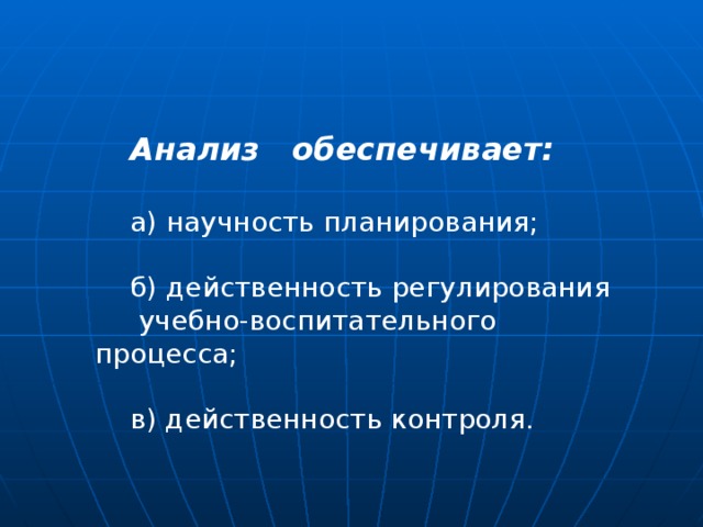 Анализ обеспечивает:  а) научность планирования; б) действенность регулирования  учебно-воспитательного процесса; в) действенность контроля. 