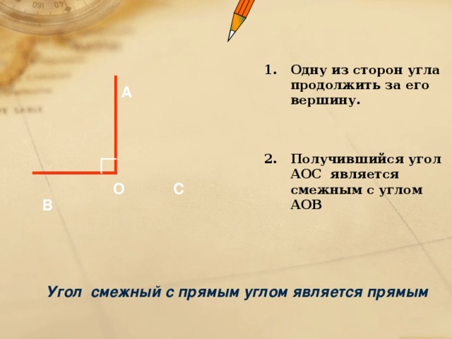 Одну из сторон угла продолжить за его вершину.  Получившийся угол АОС является смежным с углом АОВ А С О В  Угол смежный с прямым углом является прямым  