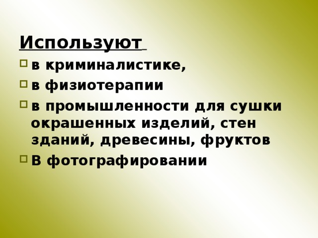 Используют  в криминалистике, в физиотерапии в промышленности для сушки окрашенных изделий, стен зданий, древесины, фруктов В фотографировании 