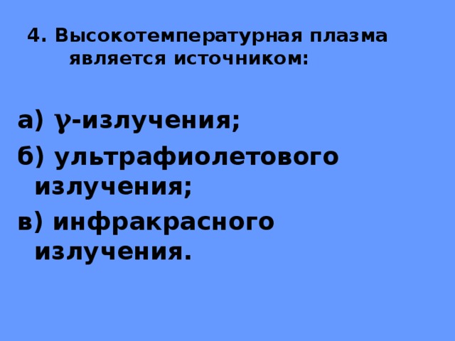 4. Высокотемпературная плазма является источником: а) γ -излучения; б) ультрафиолетового излучения; в) инфракрасного излучения. 