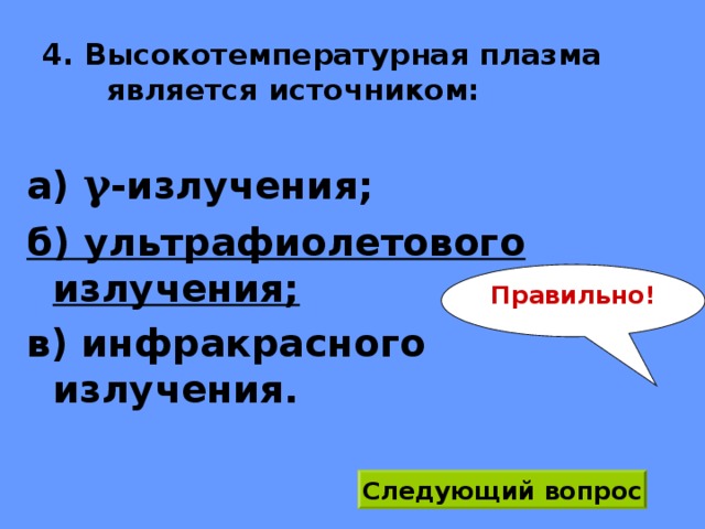 4. Высокотемпературная плазма является источником: а) γ -излучения; б) ультрафиолетового излучения; в) инфракрасного излучения. Правильно! Следующий вопрос 