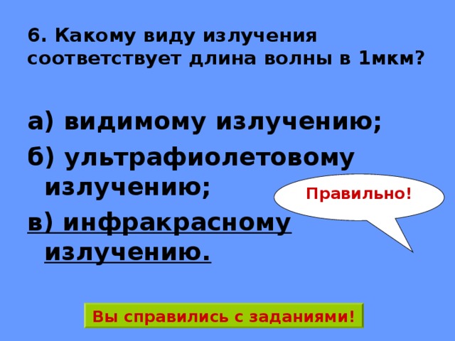 6. Какому виду излучения соответствует длина волны в 1мкм? а) видимому излучению; б) ультрафиолетовому излучению; в) инфракрасному излучению. Правильно! Вы справились с заданиями! 