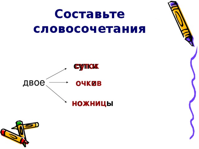 Составьте словосочетания сутки суток двое очки очки очков очков ножницы ножниц