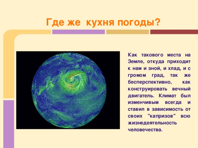 Где же кухня погоды?   Как такового места на Земле, откуда приходит к нам и зной, и хлад, и с громом град, так же бесперспективно, как конструировать вечный двигатель. Климат был изменчивым всегда и ставил в зависимость от своих 