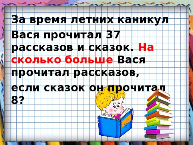 За время летних каникул Вася прочитал 37 рассказов и сказок. На сколько больше Вася прочитал рассказов, если сказок он прочитал 8?