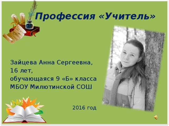 Профессия «Учитель» Зайцева Анна Сергеевна, 16 лет, обучающаяся 9 «Б» класса МБОУ Милютинской СОШ 2016 год