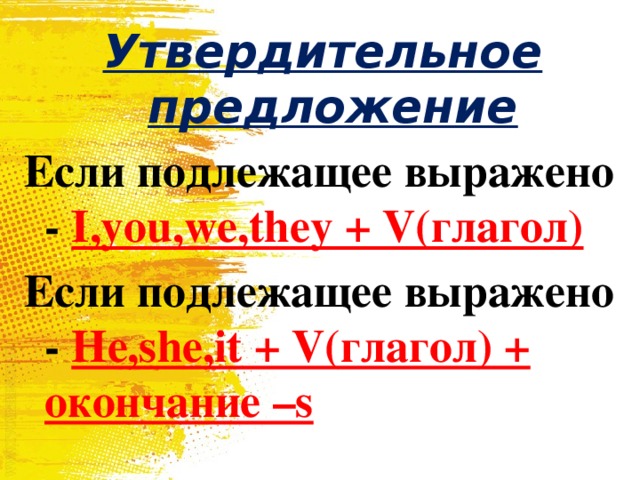 Утвердительное предложение Если подлежащее выражено - I,you,we,they + V(глагол) Если подлежащее выражено - He,she,it + V(глагол) + окончание –s 