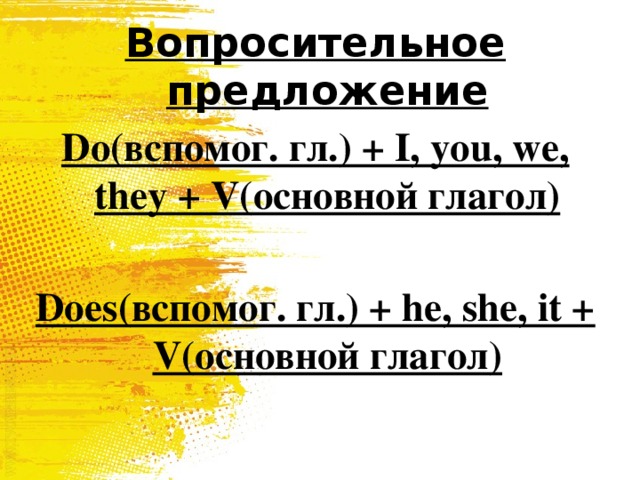 Вопросительное предложение Do(вспомог. гл.) + I, you, we, they + V(основной глагол)  Does(вспомог. гл.) + he, she, it + V(основной глагол) 