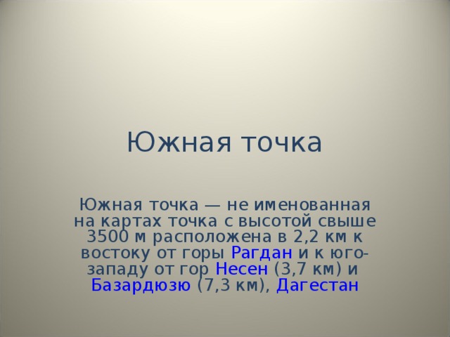Южная точка Южная точка — не именованная на картах точка с высотой свыше 3500 м расположена в 2,2 км к востоку от горы Рагдан и к юго-западу от гор Несен (3,7 км) и Базардюзю (7,3 км), Дагестан 