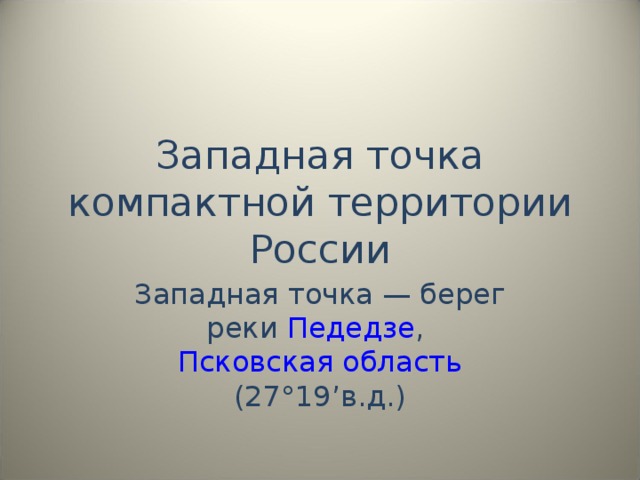 Западная точка компактной территории России Западная точка — берег реки Педедзе , Псковская область (27°19’в.д.) 
