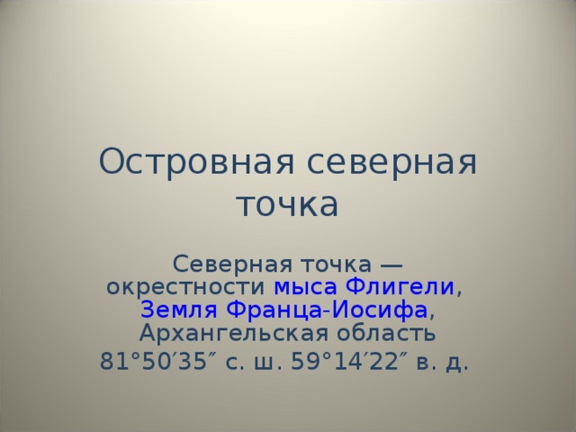 Островная северная точка Северная точка — окрестности мыса Флигели , Земля Франца-Иосифа , Архангельская область 81°50′35″ с. ш. 59°14′22″ в. д.  