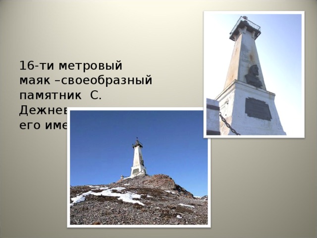 16-ти метровый маяк –своеобразный памятник С. Дежневу на мысе его имени. 