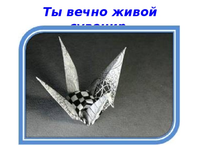 Ты вечно живой сувенир.