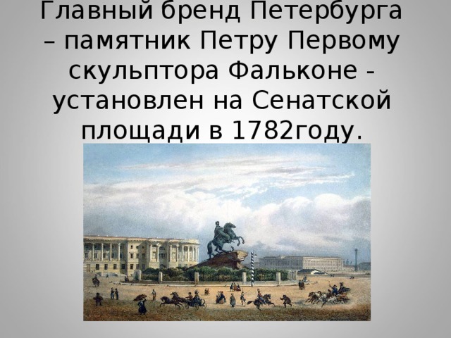 Главный бренд Петербурга – памятник Петру Первому скульптора Фальконе - установлен на Сенатской площади в 1782году. 