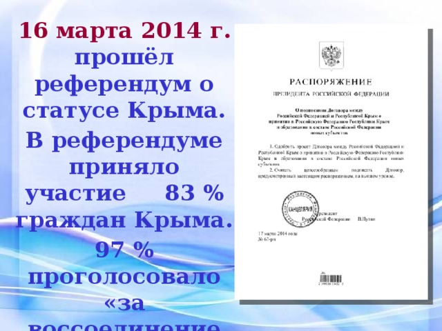 16 марта 2014 г. прошёл референдум о статусе Крыма. В референдуме приняло участие 83 % граждан Крыма. 97 % проголосовало «за воссоединение Крыма с Россией». 