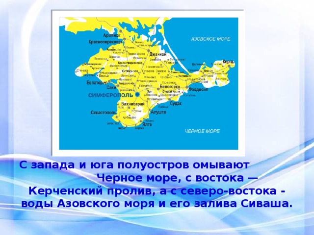 С запада и юга полуостров омывают Черное море, с востока — Керченский пролив, а с северо-востока - воды Азовского моря и его залива Сиваша. 