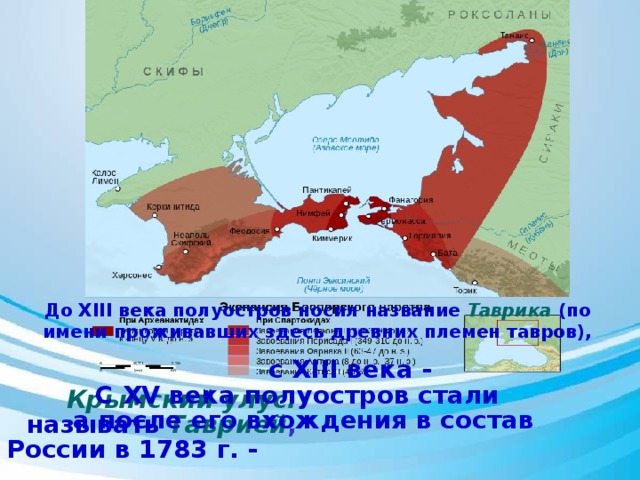 До XIII века полуостров носил название Таврика (по имени проживавших здесь древних племен тавров),  с XIII века - Крымский улус.  С XV века полуостров стали называть Таврией ,  а после его вхождения в состав России в 1783 г. -  Тавридой .  