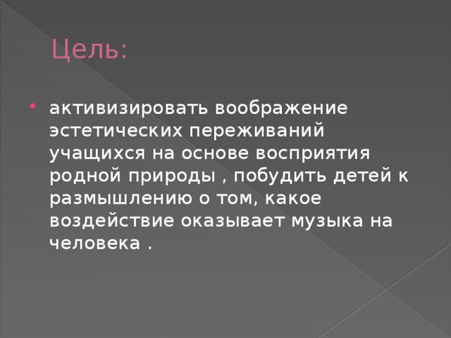 Цель: активизировать воображение эстетических переживаний учащихся на основе восприятия родной природы , побудить детей к размышлению о том, какое воздействие оказывает музыка на человека . 