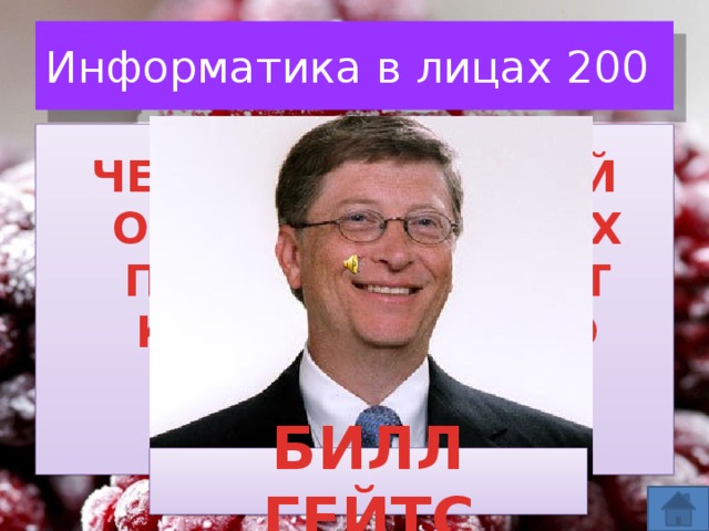Информатика в лицах 200  ЧЕЛОВЕК, КОТОРЫЙ ОСНОВАЛ И ДО СИХ ПОР ВОЗГЛАВЛЯЕТ КОРПОРАЦИЮ ПО СОЗДАНИЮ ПРОГРАММНОГО ОБЕСПЕЧЕНИЯ БИЛЛ ГЕЙТС