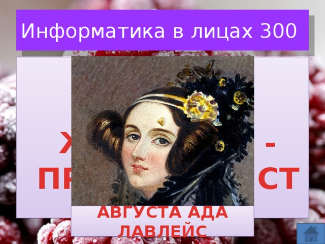 Информатика в лицах 300     ПЕРВАЯ ЖЕНЩИНА - ПРОГРАММИСТ АВГУСТА АДА ЛАВЛЕЙС