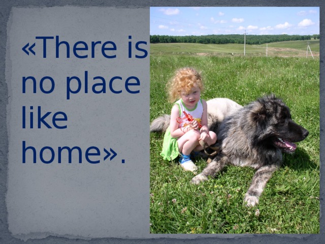 «There is no place like home».          