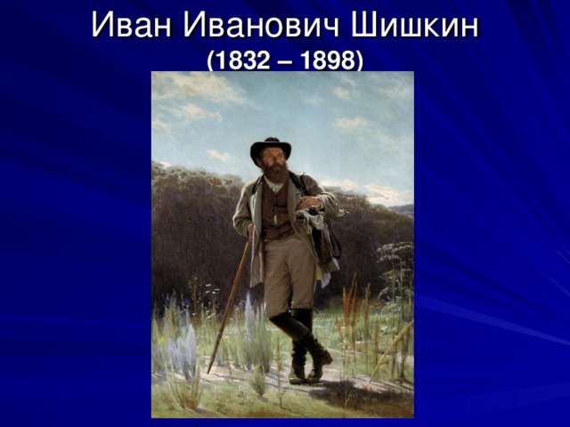 Иван Иванович Шишкин  (1832 – 1898)   Художник Иван Крамской