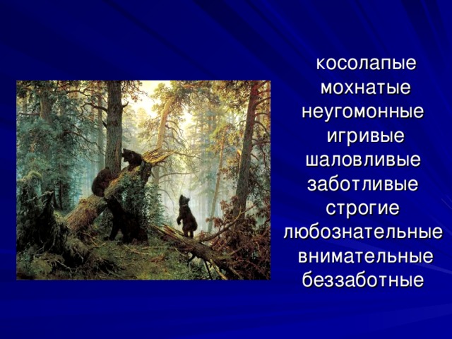 косолапые  мохнатые  неугомонные  игривые  шаловливые  заботливые  строгие  любознательные  внимательные  беззаботные