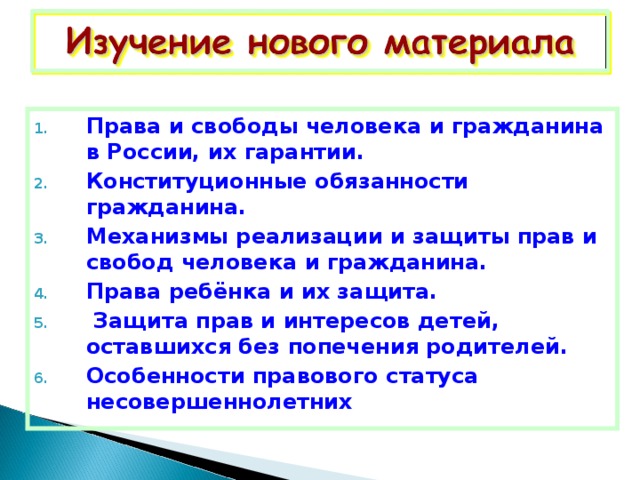 Права и свободы человека и гражданина в России, их гарантии. Конституционные обязанности гражданина. Механизмы реализации и защиты прав и свобод человека и гражданина. Права ребёнка и их защита.  Защита прав и интересов детей, оставшихся без попечения родителей. Особенности правового статуса несовершеннолетних 